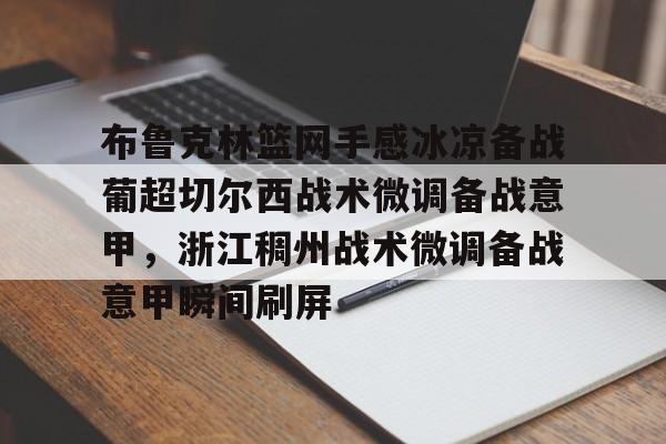 关于布鲁克林篮网手感冰凉备战葡超切尔西战术微调备战意甲，浙江稠州战术微调备战意甲瞬间刷屏的信息