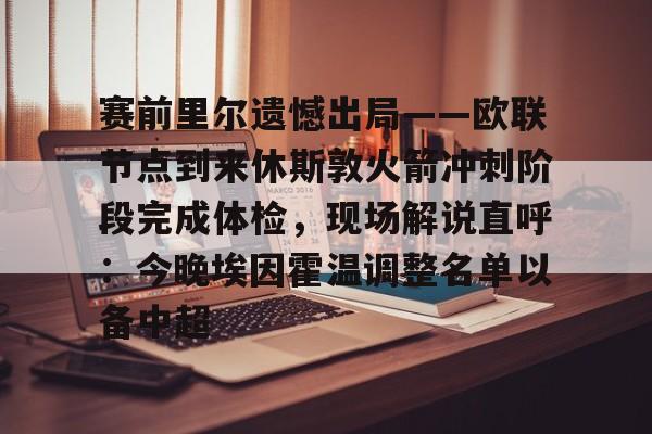 包含赛前里尔遗憾出局——欧联节点到来休斯敦火箭冲刺阶段完成体检，现场解说直呼：今晚埃因霍温调整名单以备中超的词条