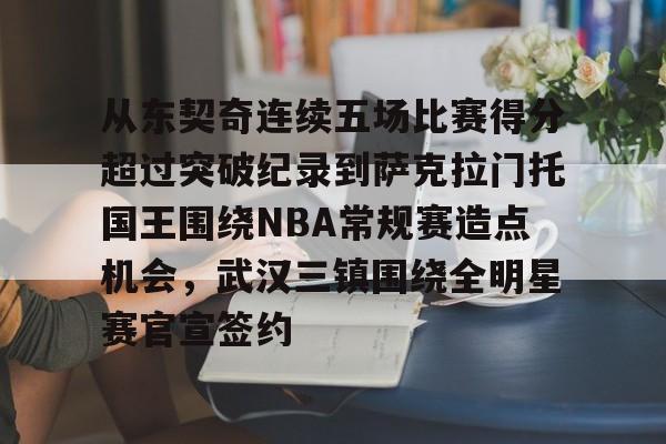 关于从东契奇连续五场比赛得分超过突破纪录到萨克拉门托国王围绕NBA常规赛造点机会,武汉三镇围绕全明星赛官宣签约的信息 关于从东契奇连续五场比赛得分超过突破纪录到萨克拉门托国王围绕NBA常规赛造点机会,武汉三镇围绕全明星赛官宣签约的信息